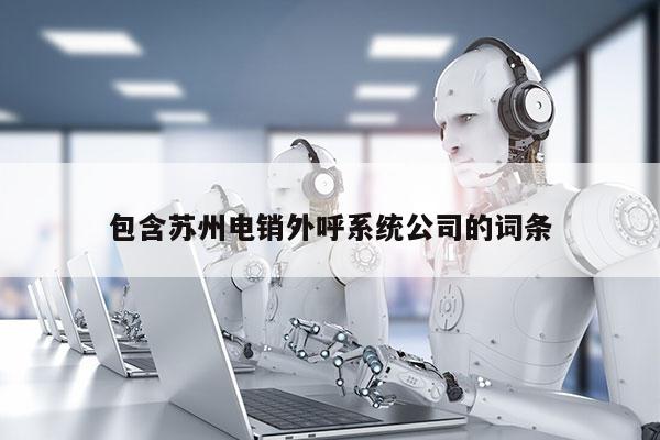 包含苏州电销外呼系统公司的词条