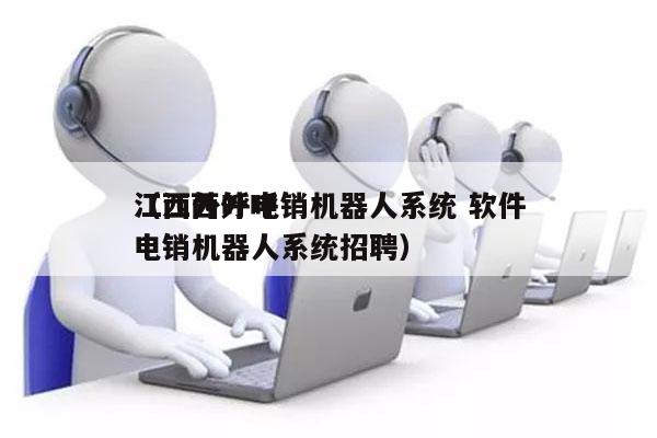 江西外呼电销机器人系统 软件
（江西外呼电销机器人系统招聘）