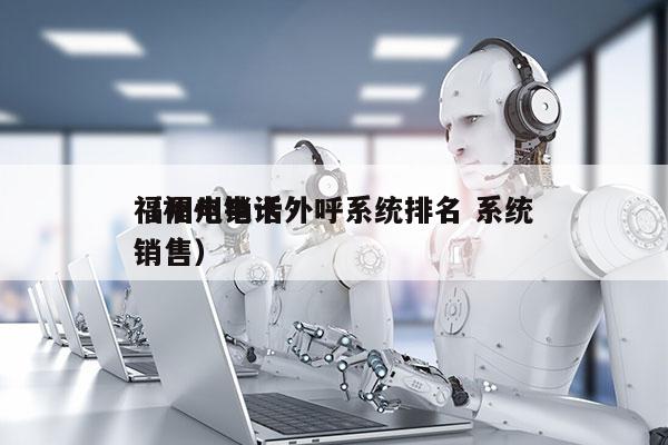 福州电销卡外呼系统排名 系统
（福州电话销售）