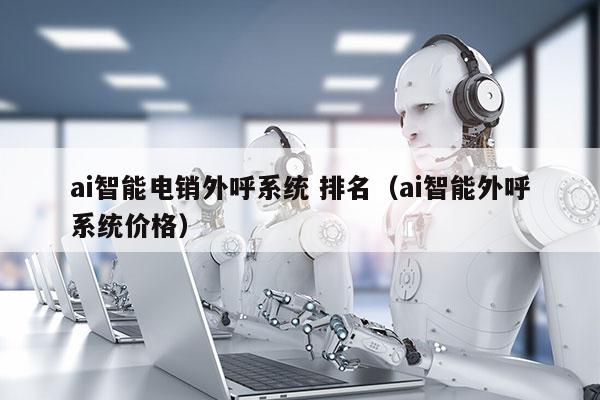 ai智能电销外呼系统 排名（ai智能外呼系统价格）