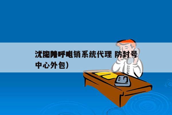 沈阳外呼电销系统代理 防封号
（沈阳呼叫中心外包）