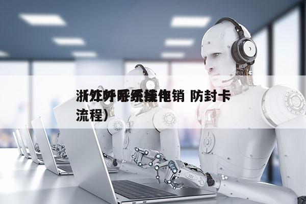 浙江外呼系统电销 防封卡
（外呼系统操作流程）