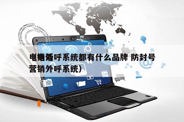 电销外呼系统都有什么品牌 防封号
（电话营销外呼系统）
