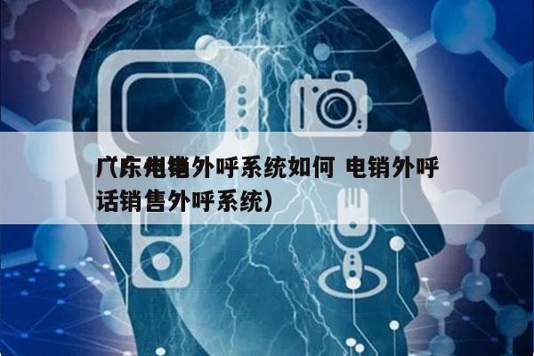 广东电销外呼系统如何 电销外呼
（广州电话销售外呼系统）