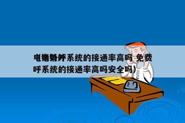 电销外呼系统的接通率高吗 免费
（电销外呼系统的接通率高吗安全吗）