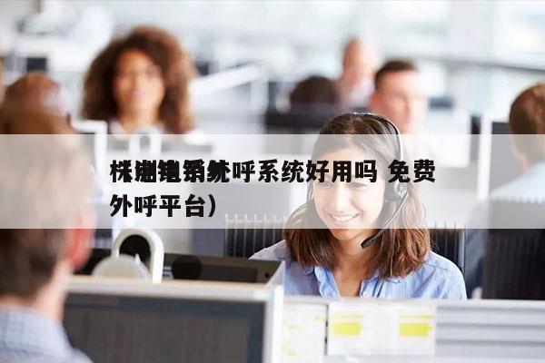 株洲电销外呼系统好用吗 免费
（电销系统外呼平台）