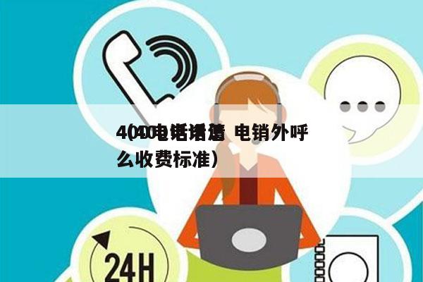 400电话申请 电销外呼
（400电话怎么收费标准）
