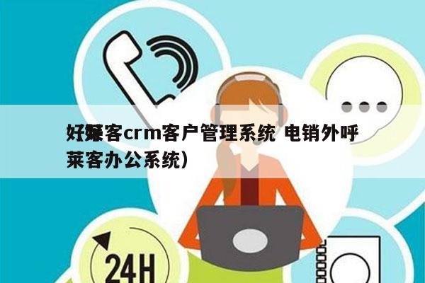 好莱客crm客户管理系统 电销外呼
（好莱客办公系统）