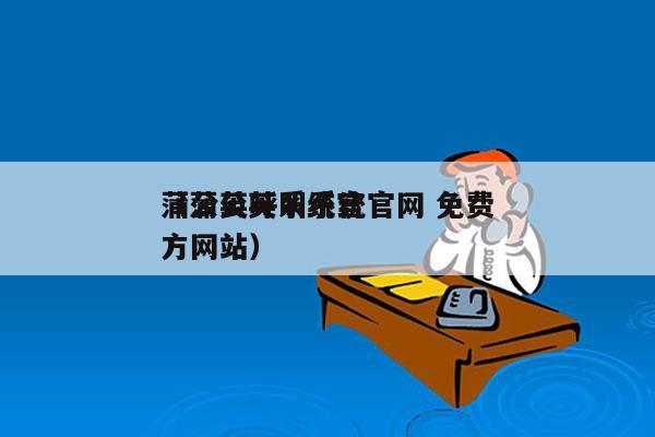 蒲公英呼叫系统官网 免费
（蒲公英系统官方网站）