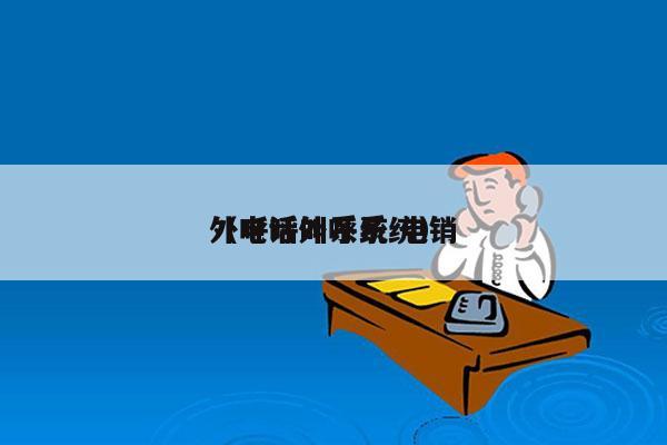 外呼呼叫系统 电销
（电话外呼系统）