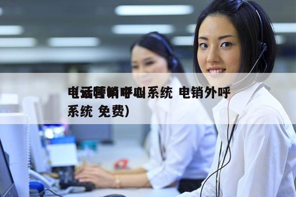 电话营销呼叫系统 电销外呼
（云呼叫中心系统 免费）