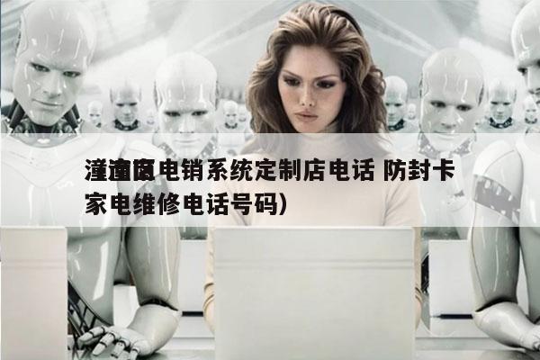 潼南区电销系统定制店电话 防封卡
（潼南家电维修电话号码）