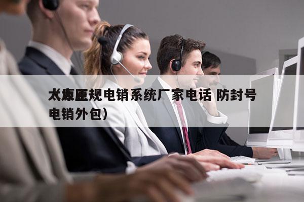 太原正规电销系统厂家电话 防封号
（太原电销外包）