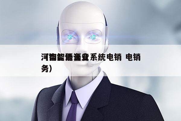 河南智能语音系统电销 电销
（智能语音业务）