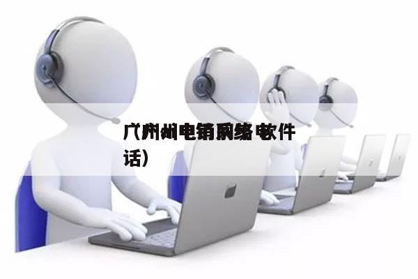 广州ai电销系统 软件
（广州电销网络电话）
