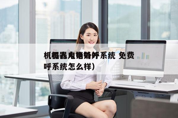 机器人电销外呼系统 免费
（机器人电销外呼系统怎么样）