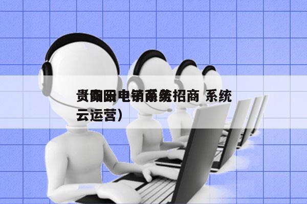 贵阳云电销系统招商 系统
（贵阳电子商务云运营）