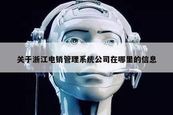 关于浙江电销管理系统公司在哪里的信息