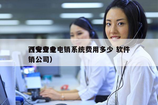 西安专业电销系统费用多少 软件
（专业电销公司）