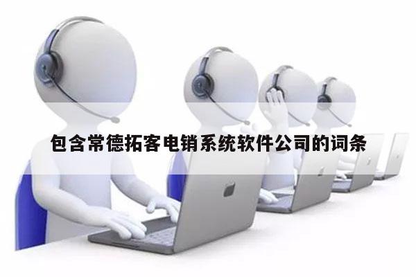 包含常德拓客电销系统软件公司的词条