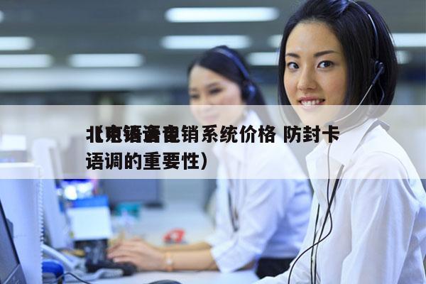 北京语音电销系统价格 防封卡
（电销语音语调的重要性）