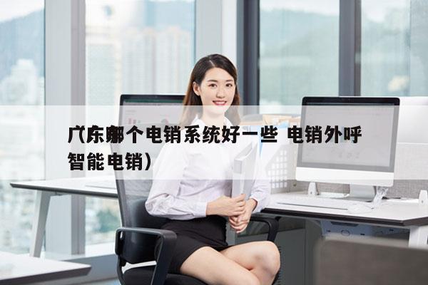 广东哪个电销系统好一些 电销外呼
（广东智能电销）