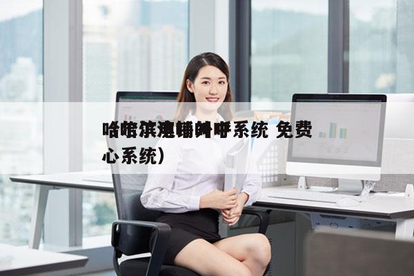 哈尔滨电销外呼系统 免费
（哈尔滨呼叫中心系统）