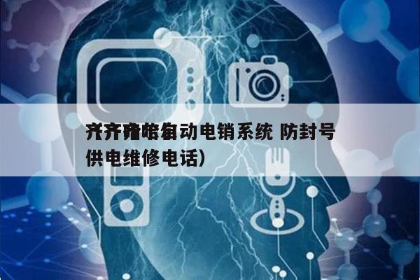 齐齐哈尔自动电销系统 防封号
（齐齐哈尔供电维修电话）