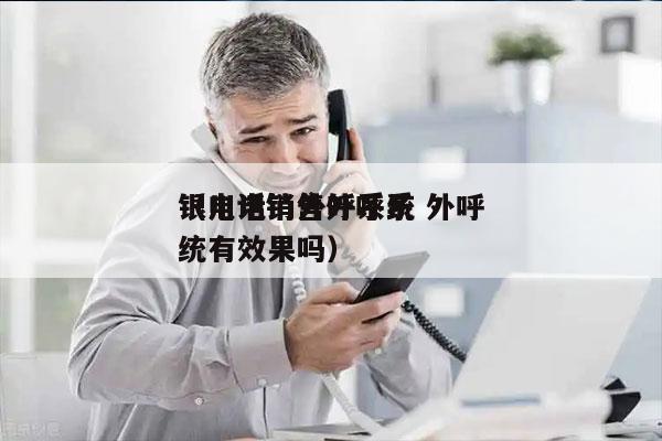 银川电销外呼系统 外呼
（电话销售外呼系统有效果吗）