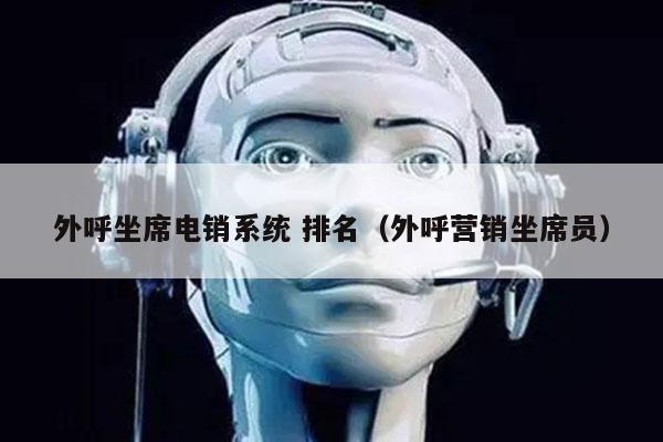 外呼坐席电销系统 排名（外呼营销坐席员）