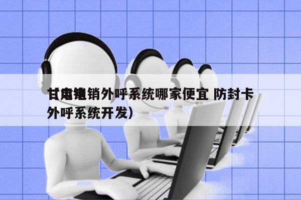 甘肃电销外呼系统哪家便宜 防封卡
（电销外呼系统开发）