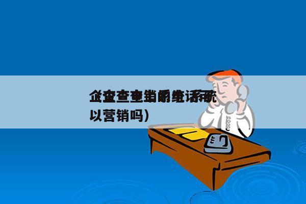 企查查电销系统 系统
（企查查上的电话可以营销吗）