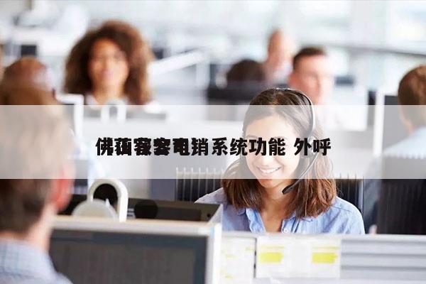 佛山获客电销系统功能 外呼
（获客公司）