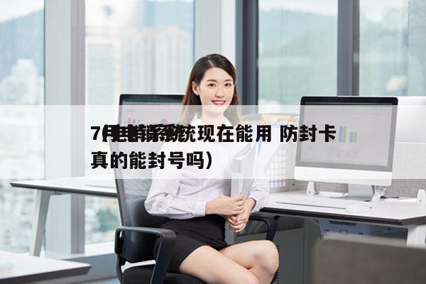 7月电销系统现在能用 防封卡
（电销系统真的能封号吗）