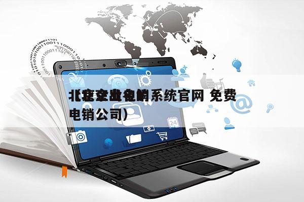 北京企业电销系统官网 免费
（北京出名的电销公司）