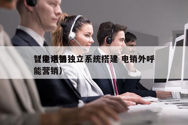 智能电销独立系统搭建 电销外呼
（电话智能营销）
