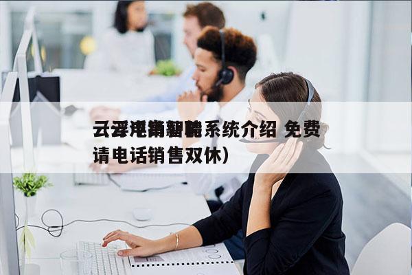 云浮电销智能系统介绍 免费
（云浮高薪聘请电话销售双休）