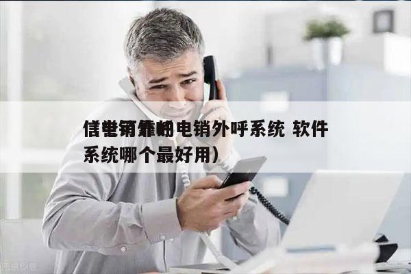 信誉可靠的电销外呼系统 软件
（电销外呼系统哪个最好用）