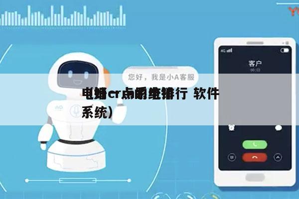 电销crm系统排行 软件
（好一点的电销系统）
