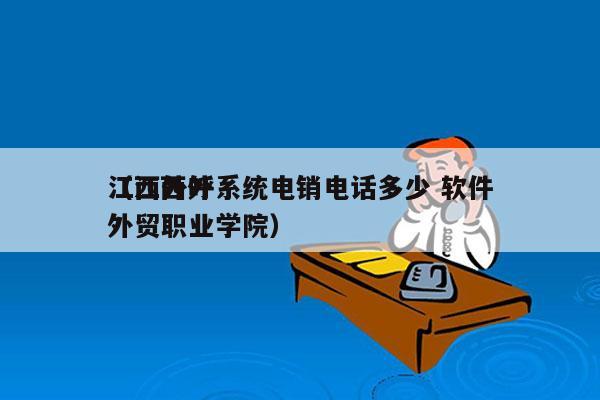 江西外呼系统电销电话多少 软件
（江西外外贸职业学院）