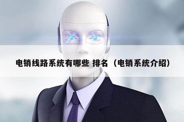 电销线路系统有哪些 排名（电销系统介绍）