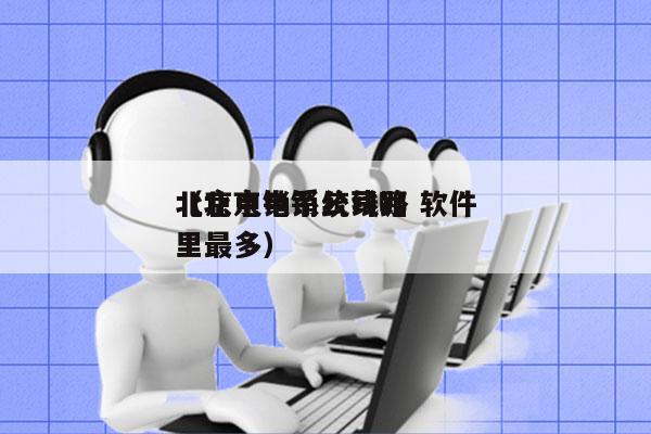 北京电销系统线路 软件
（北京电销公司哪里最多）