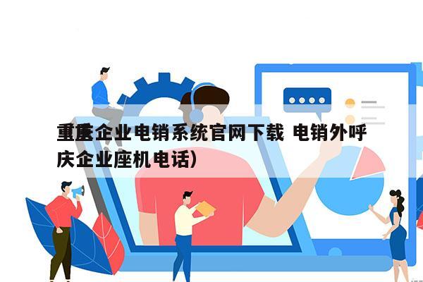 重庆企业电销系统官网下载 电销外呼
（重庆企业座机电话）