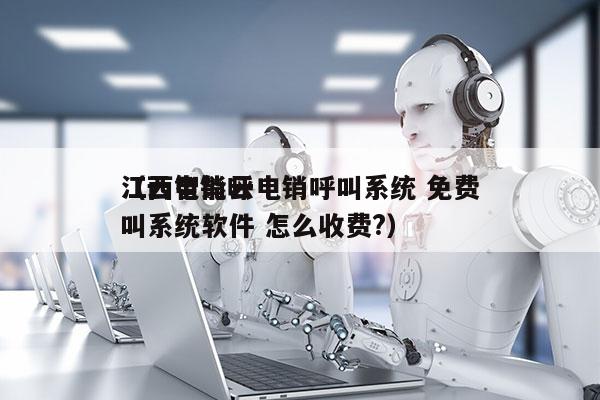 江西智能云电销呼叫系统 免费
（云电销呼叫系统软件 怎么收费?）